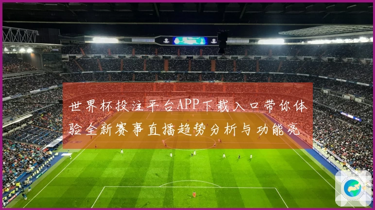 世界杯投注平台APP下载入口带你体验全新赛事直播趋势分析与功能亮点
