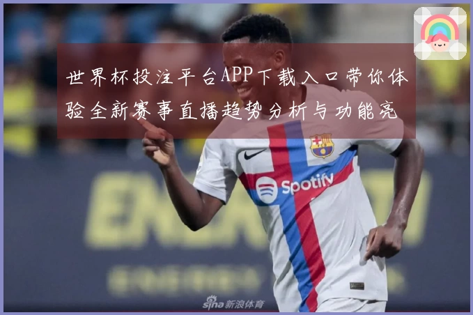 世界杯投注平台APP下载入口带你体验全新赛事直播趋势分析与功能亮点