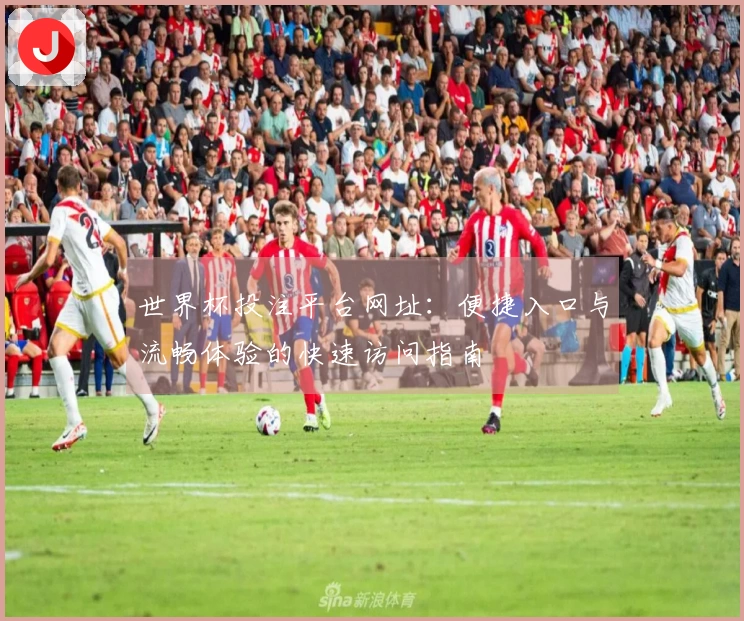 世界杯投注平台网址：便捷入口与流畅体验的快速访问指南