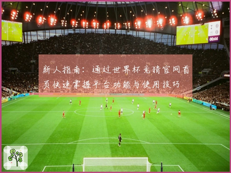 新人指南：通过世界杯竞猜官网首页快速掌握平台功能与使用技巧