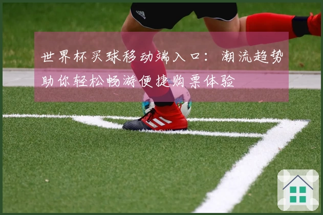 世界杯买球移动端入口：潮流趋势助你轻松畅游便捷购票体验