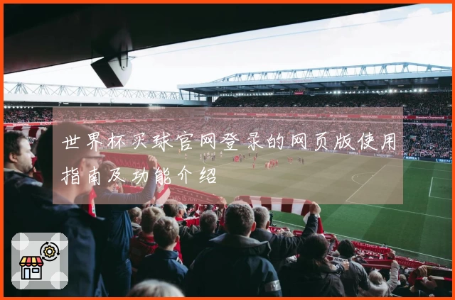 世界杯买球官网登录的网页版使用指南及功能介绍