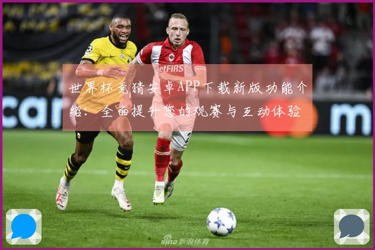 世界杯竞猜安卓APP下载新版功能介绍：全面提升您的观赛与互动体验